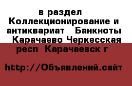  в раздел : Коллекционирование и антиквариат » Банкноты . Карачаево-Черкесская респ.,Карачаевск г.
